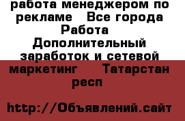 работа менеджером по рекламе - Все города Работа » Дополнительный заработок и сетевой маркетинг   . Татарстан респ.